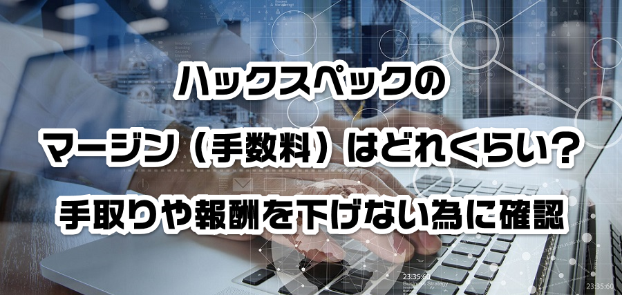 ハックスペックのマージン(手数料)はどれくらい?手取りや報酬を減らさない為に確認